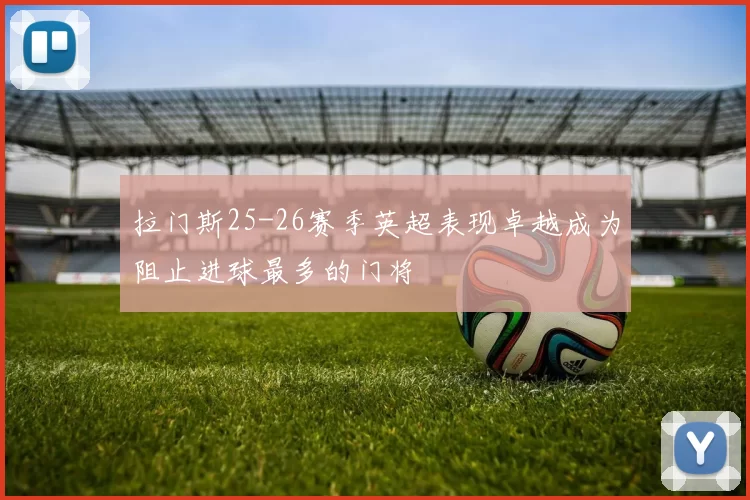 拉门斯25-26赛季英超表现卓越成为阻止进球最多的门将