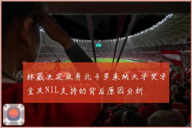 林葳决定放弃北卡罗来纳大学奖学金及NIL支持的背后原因分析