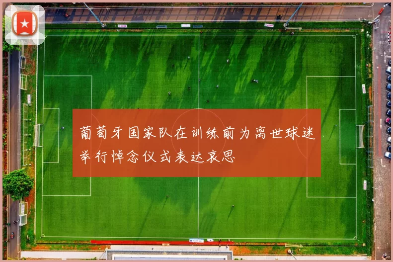 葡萄牙国家队在训练前为离世球迷举行悼念仪式表达哀思