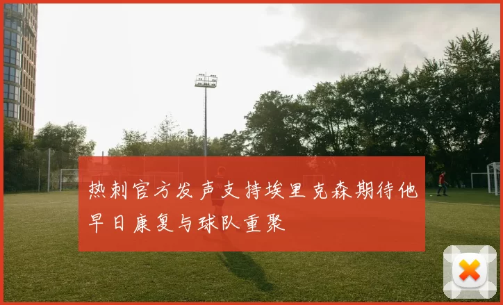 热刺官方发声支持埃里克森期待他早日康复与球队重聚