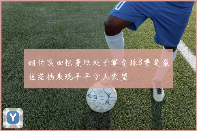 姆伯莫回忆曼联处子赛季称B费是最佳搭档表现平平令人失望
