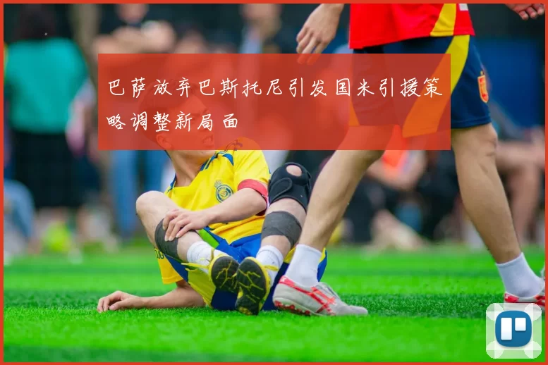巴萨放弃巴斯托尼引发国米引援策略调整新局面