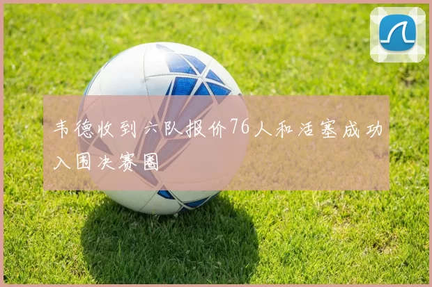 韦德收到六队报价76人和活塞成功入围决赛圈