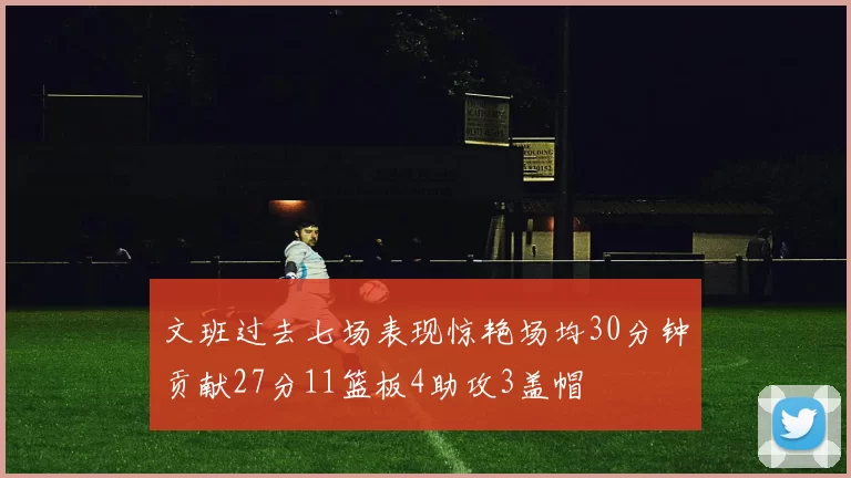 文班过去七场表现惊艳场均30分钟贡献27分11篮板4助攻3盖帽